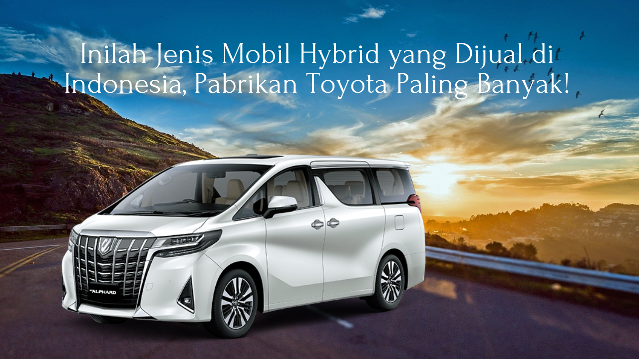 Inilah Jenis Mobil Hybrid yang Dijual di Indonesia, Pabrikan Toyota Paling Banyak!