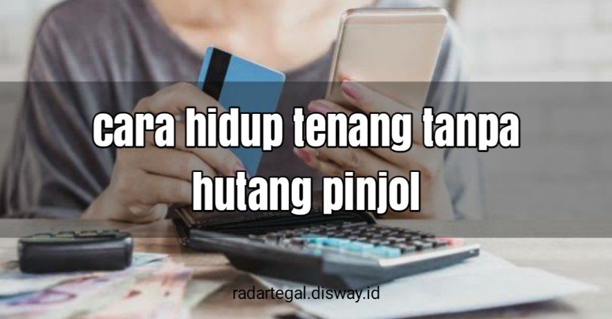 7 Cara Hidup Tenang Tanpa Hutang Pinjol, Dijamin Selamat Dunia Akhirat