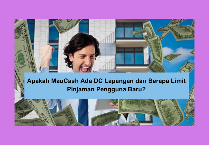 Apakah MauCash Ada DC Lapangan dan Berapa Limit Pinjaman Pengguna Baru? Begini Syarat Pengajuan Agar Uang Cair