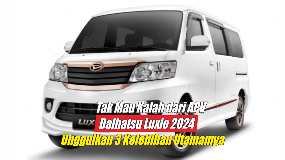 Tak Mau Kalah Saing dengan Suzuki APV Gen Terbaru, Daihatsu Luxio 2024 Unggulkan 3 Hal Ini Demi Menang