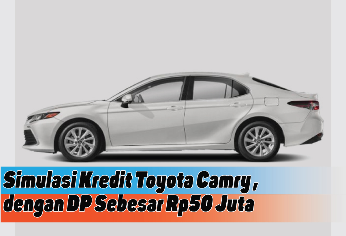 Wujudkan Impian Memiliki Sedan Mewah, Simulasi Kredit Toyota Camry DP 50 Jutaan di Tahun 2024