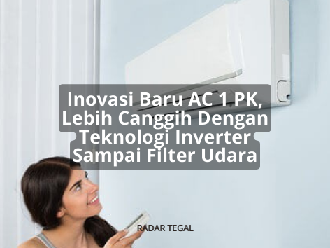 Inovasi Baru AC 1 PK, Lebih Canggih dengan Teknologi Inverter sampai Filter Udara Supaya Sejuk Maksimal