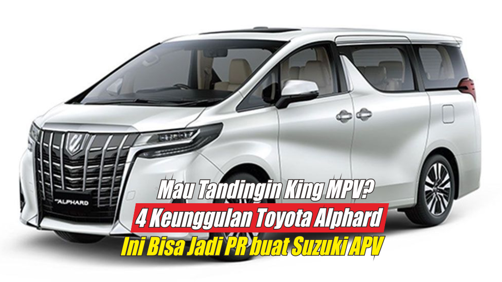 Ingin Tandingi KIng MPV? 4 Keunggulan Toyota Alphard 2024 Ini Mungkin Bisa Jadi PR buat Suzuki APV Terbaru