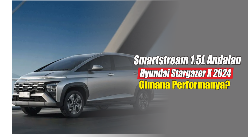 Usung Mesin Smartstream 1.5L, Hyundai Stargazer X 2024 Jadi Primadona Pecinta SUV Garis Kerass