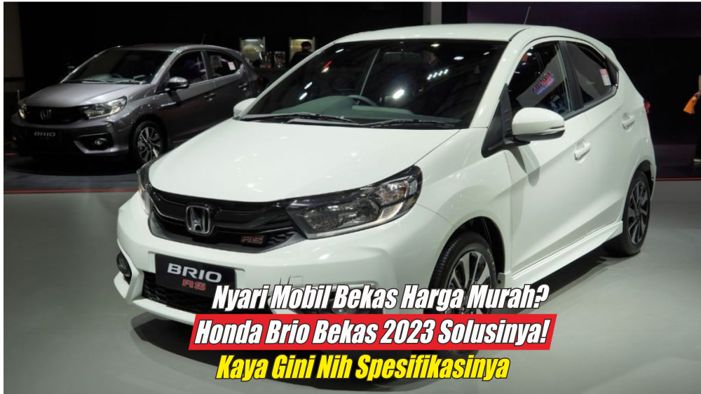 Nyari Mobil Murah? Brio-In Aja, Ini Spesifikasi Honda Brio Bekas 2023 yang Bisa Bikin Anda Menang Banyak