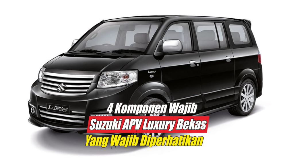 4 Komponen yang Wajib Diperiksa Sebelum Membeli Suzuki APV Luxury Bekas, Jangan Sampai Salah
