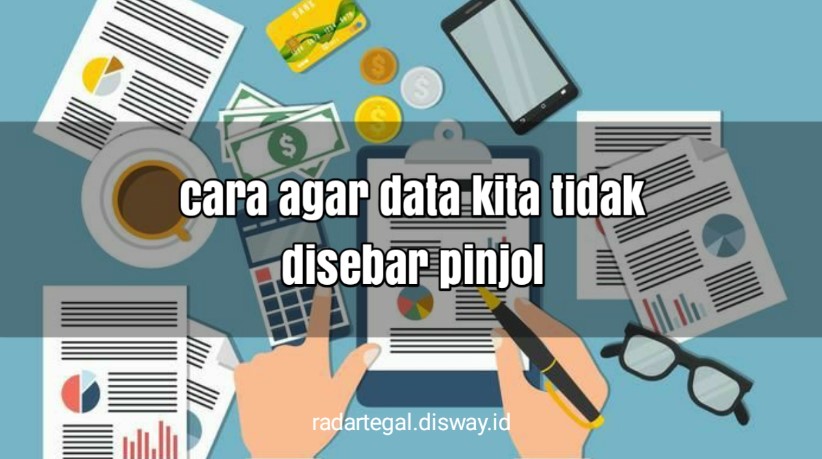 Bagaimana Cara agar Data Kita Tidak Disebar oleh Pinjaman Online? Begini Caranya