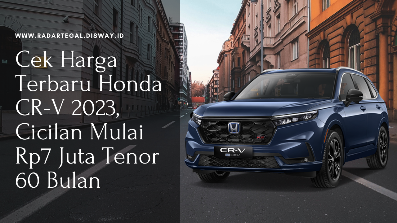 Cek Harga Terbaru Honda CR-V 2023, Cicilan Mulai Rp7 Juta Tenor 60 Bulan