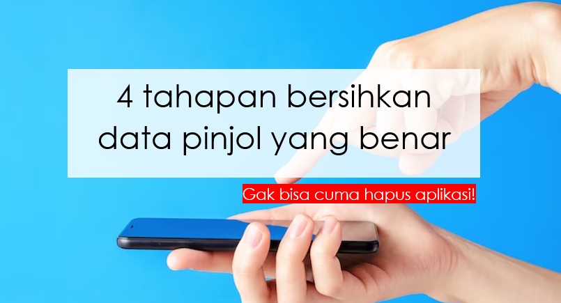 4 Tahapan Bersihkan Data Pinjol yang Benar, Tidak Sesederhana hanya Hapus Aplikasinya