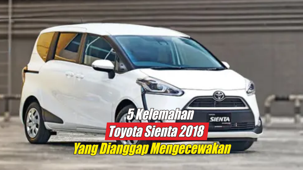 Dianggap Mengecewakan? 5 Kelemahan Toyota Sienta 2018 Ini Harus Dipertimbangkan dengan Matang