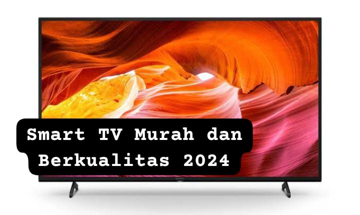 Mulai Rp2 Jutaan, Ini Rekomendasi Smart TV Murah dan Berkualitas dengan Fitur-fitur yang Canggih