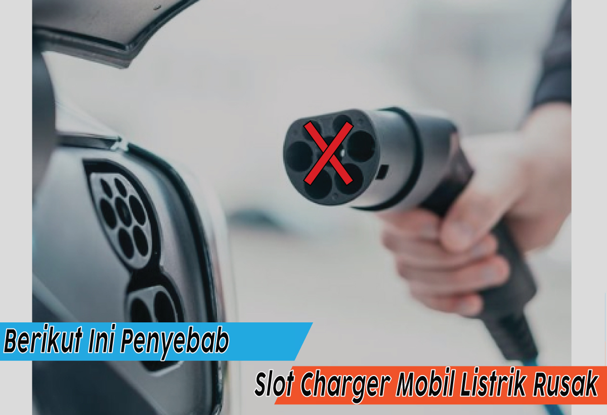 Slot Charger Mobil Listrik Rusak? Ini Penyebab dan Solusinya