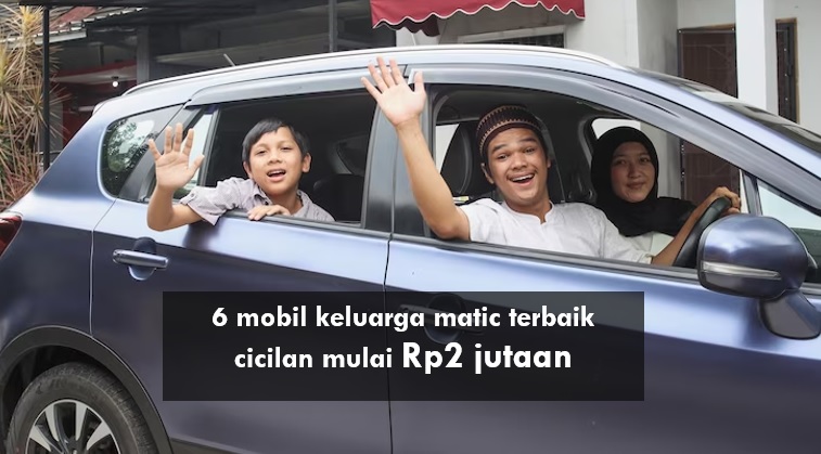 6 Mobil Keluarga Matic Terbaik Cicilan Mulai Rp2 Jutaan Saja, Muat Banyak Cocok untuk Mudik