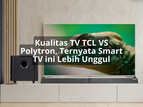 Perbedaan Kualitas TV TCL VS Polytron, Mans ysng Lebih Smart dan Worth It untuk Dimiliki di tahun 2024