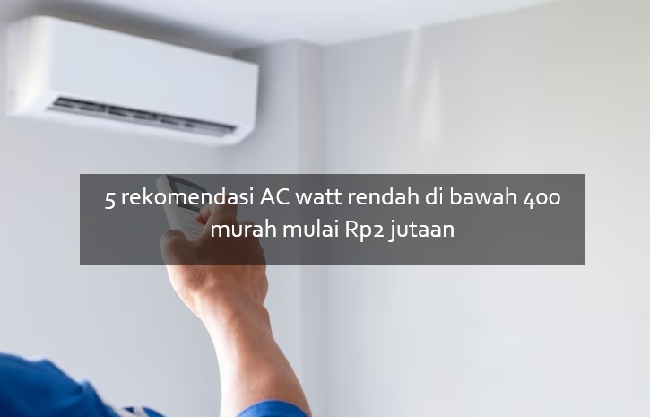 Harga Mulai Rp2 Jutaan, Ini 5 AC Watt Rendah di Bawah 400, Hadirkan Kesejukan yang Memenuhi Ruangan 