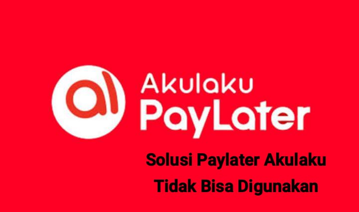 Paylater Akulaku Tidak Bisa Digunakan? Berikut Penyebab dan Solusi untuk Mengatasinya