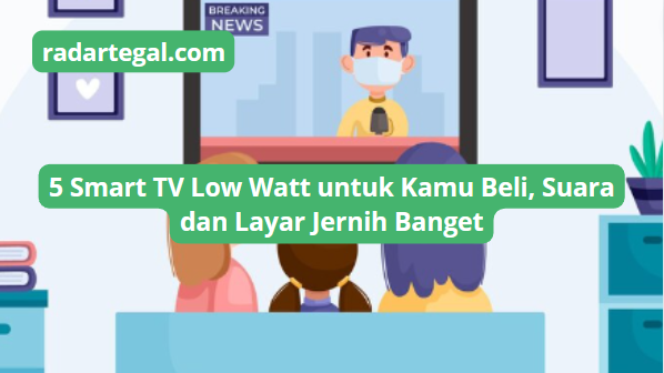 5 Smart TV Low Watt Paling Cocok untuk Dibeli, Layar dan Suara Jernih Temani Harimu