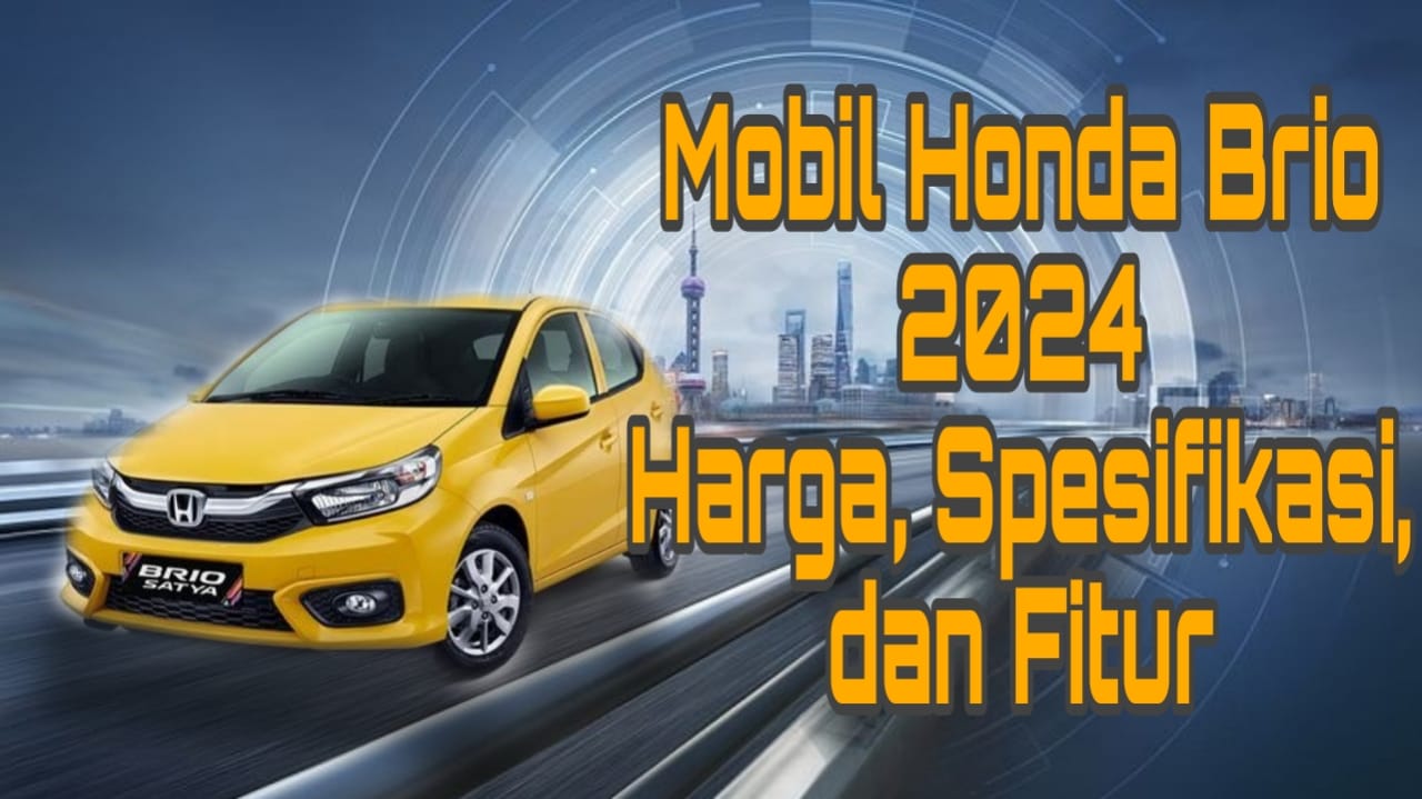 Cek Harga Terbaru Mobil Honda Brio 2024, City Car yang Nyaman Buat Mudik Bersama Keluarga
