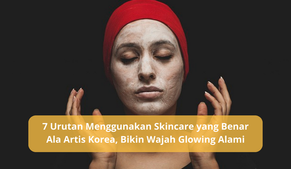 Jangan Sampai Salah! Ini 7 Urutan Menggunakan Skincare yang Benar, Lakukan Rutin Bisa Bikin Wajah Glowing