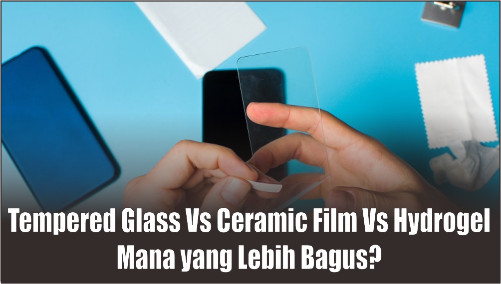 Plus Minus 3 Anti Gores Hp Sejuta Umat, Tempered Glass Vs Ceramic Film Vs Hydrogel Mana yang Bagus?