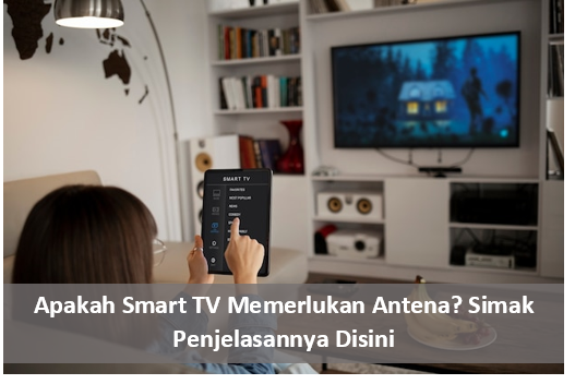 Apakah Smart TV Memerlukan Antena? Begini Cara Memaksimalkan Fungsi dan Kecanggihannya