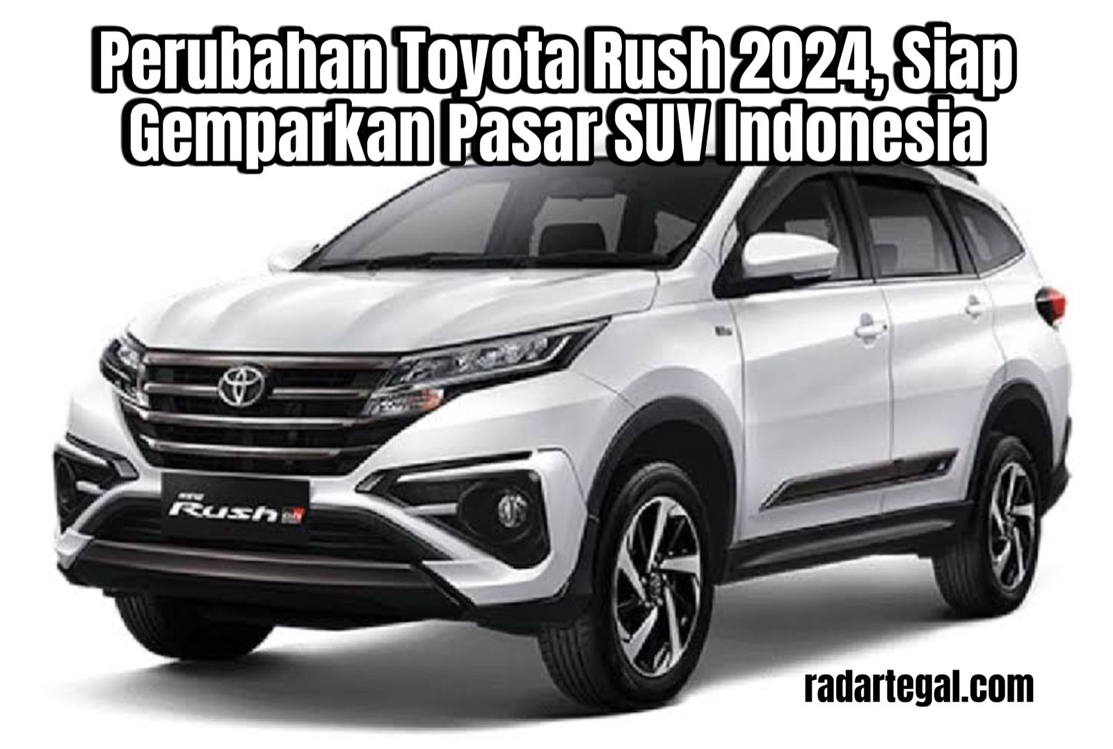 Tampil Lebih Mewah, Perubahan Toyota Rush 2024 Kian Menjadi Pilihan Ideal Calon Konsumennya