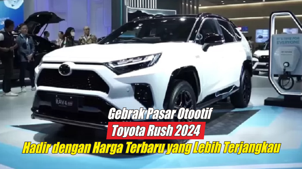 Gebrak Pasar Otomotif, Toyota Rush 2024 Hadir dengan Harga Baru yang Lebih Terjangkau, Cek Harganya di Sini