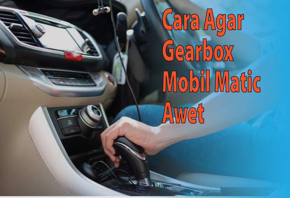 Begini Cara Gearbox Mobil Matic Biar Awet, Mudah dan Praktis