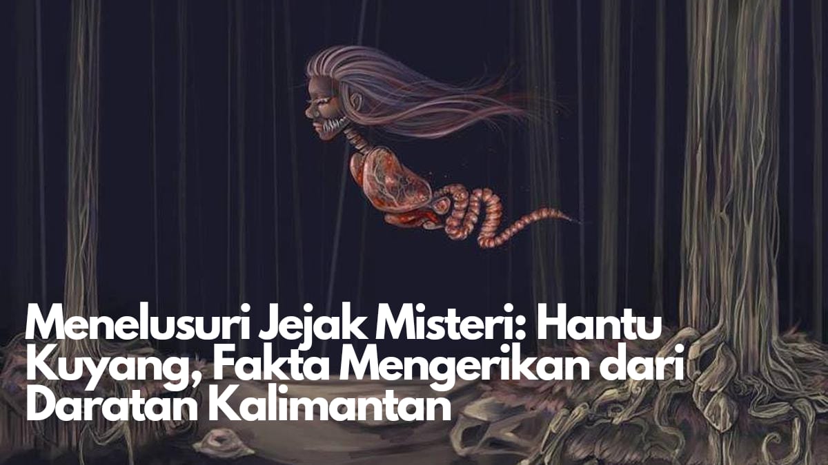 Menelusuri Jejak Misteri Hantu Kuyang, Mitos Mengerikan dari Daratan Kalimantan