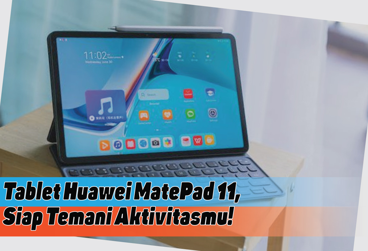 Spesifikasi Tablet Huawei MatePad 11, Siap Temani Aktivitas dan Pekerjaanmu
