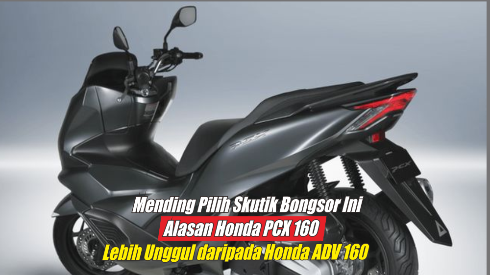 Jadi Produk Gagal Honda? Ini Dia 5 Alasan Honda PCX 160 Lebih Baik Dibandingkan Honda ADV 160