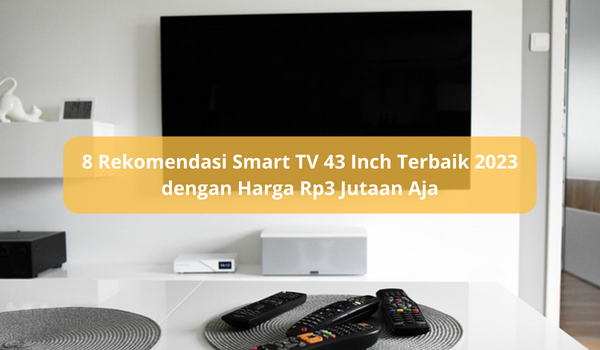 8 Smart TV 43 Inch Terbaik 2023 Seharga Mulai Rp3 Jutaan, Ada yang Bisa Diperintah dari Jarah Jauh