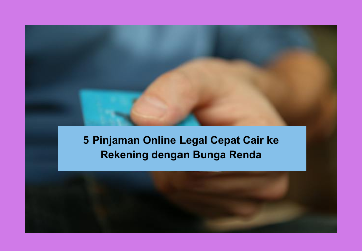 5 Pinjaman Online Legal Cepat Cair ke Rekening, Bunga Rendah dan Pengajuan Mudah untuk Pengguna Baru