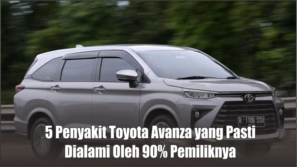 5 Penyakit Mobil Toyota Avanza yang Pasti Akan Dialami oleh 90% Pemiliknya