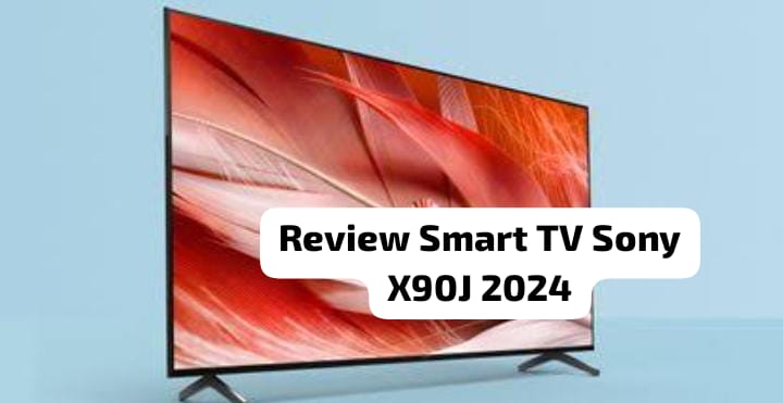 Review Smart TV Sony X90J 2024, Desain Modern Resolusi 4K dan Fitur yang Canggih 