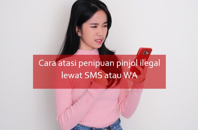 Cara Atasi Penipuan Pinjol Ilegal Lewat SMS atau WA, Jangan Dibalas Meski Cuma Iseng!
