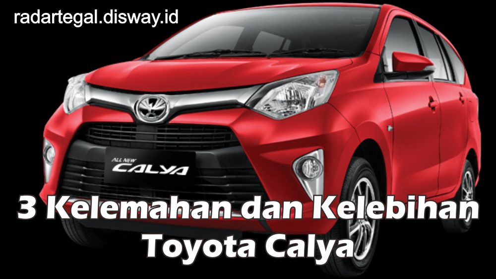 3 Kelemahan dan Kelebihan dari Mobil Toyota Calya Buatnya Selalu Laris di Pasaran Otomotif