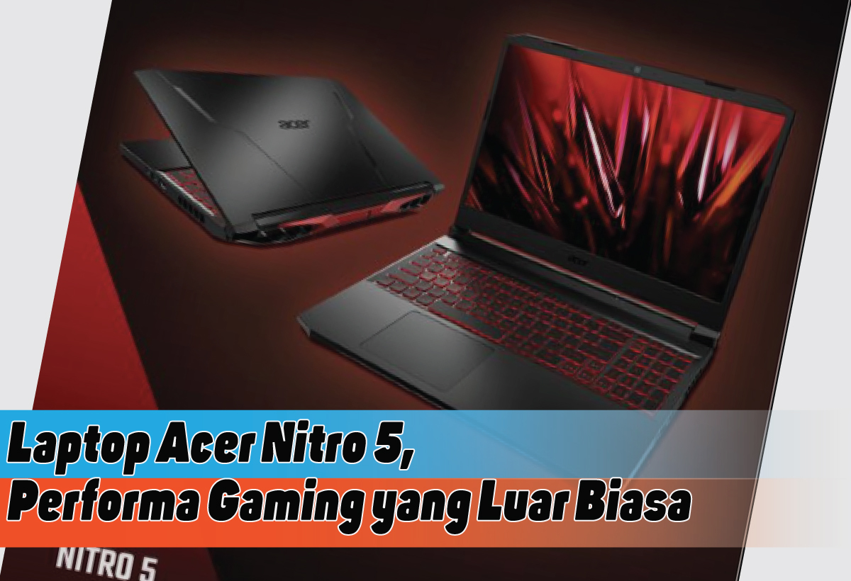 Spesifikasi Lengkap Laptop Acer Nitro 5, Kemampuan Gaming Canggih untuk Para Gamer Sejati