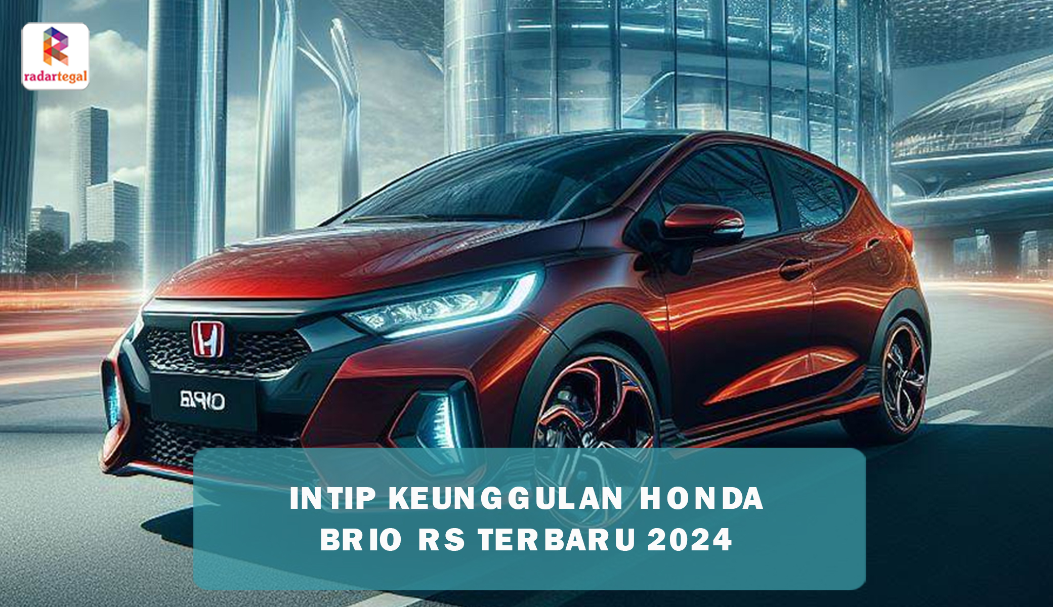 Keunggulan Honda Brio RS 2024 Andalkan Desain, Peforma dan Fitur, Harganya Relatif Terjangkau