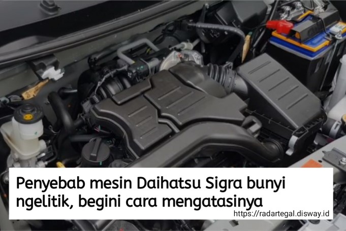 4 Penyebab Mesin Daihatsu Sigra Bunyi Ngelitik, Begini Cara Mengatasinya tanpa Perlu ke Bengkel