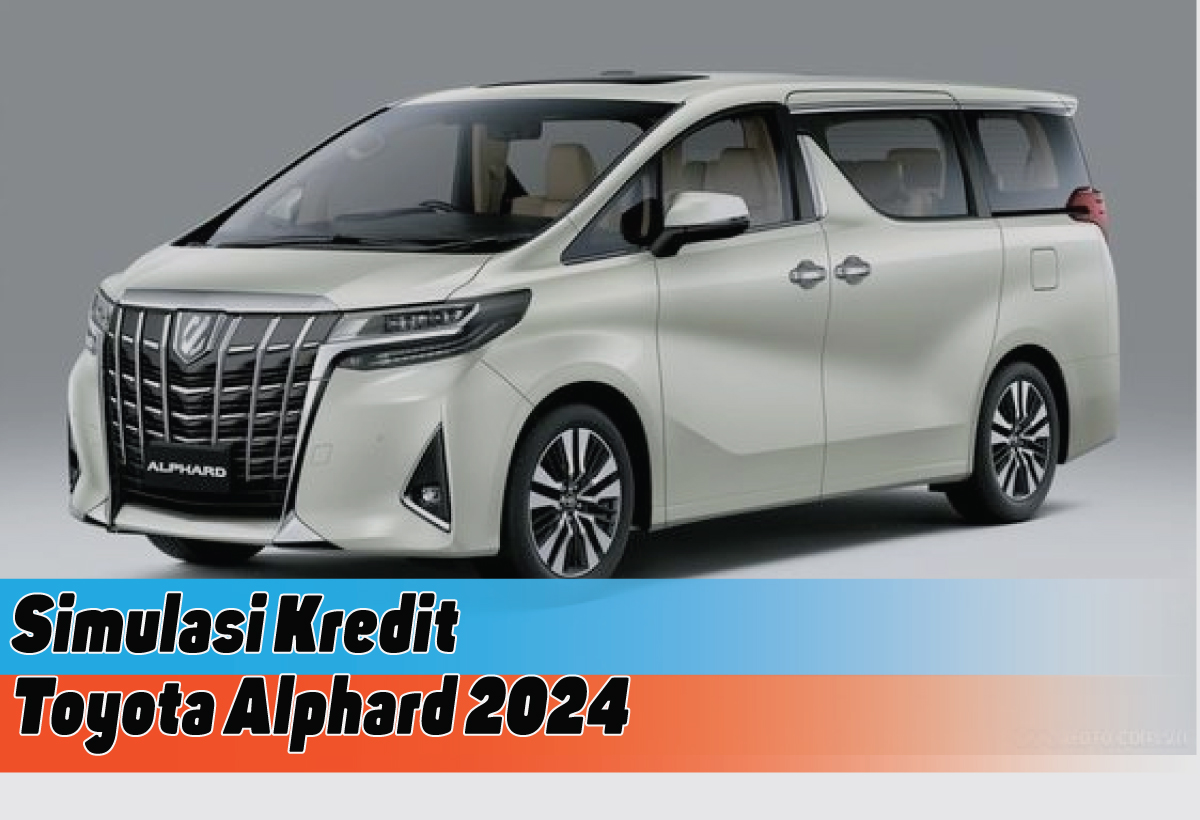 Simulasi Kredit Toyota Alphard 2024, Wujudkan Mimpi Miliki Mobil Mewah dengan DP 50 Juta