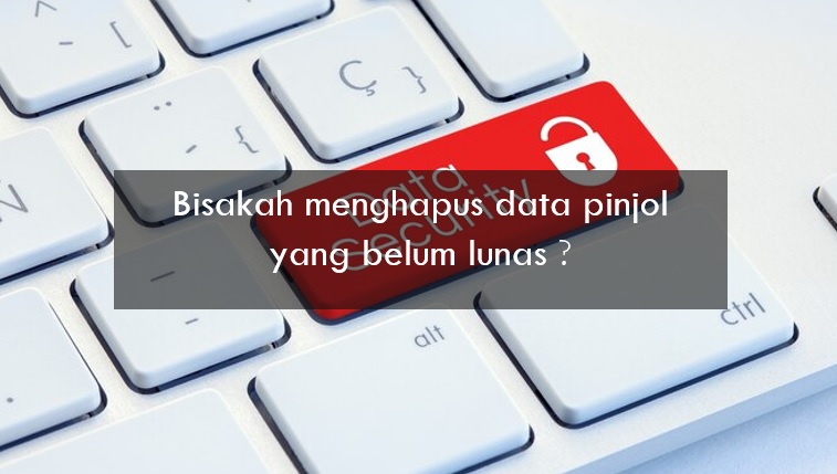 Bisakah Menghapus Data Pinjol yang Belum Lunas? Simak Dulu Penjelasan Berikut Ini