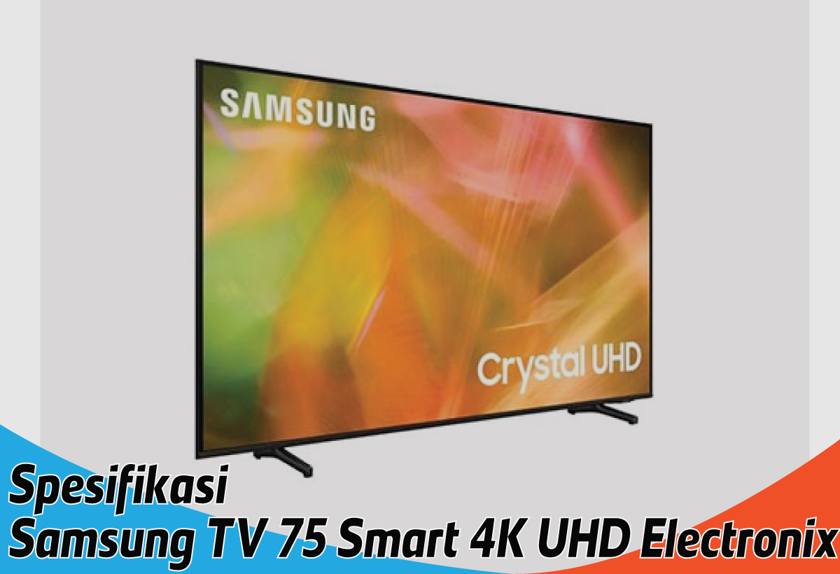 Spesifikasi Samsung TV 75 Smart 4K UHD Electronix, Dapatkan Sensasi Menonton yang Berbeda