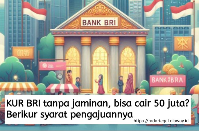 KUR BRI Tanpa Jaminan Bisa Cair Rp50 Juta? Berikut Syarat, Cara Pengajuan dan Simulasi Angsurannya