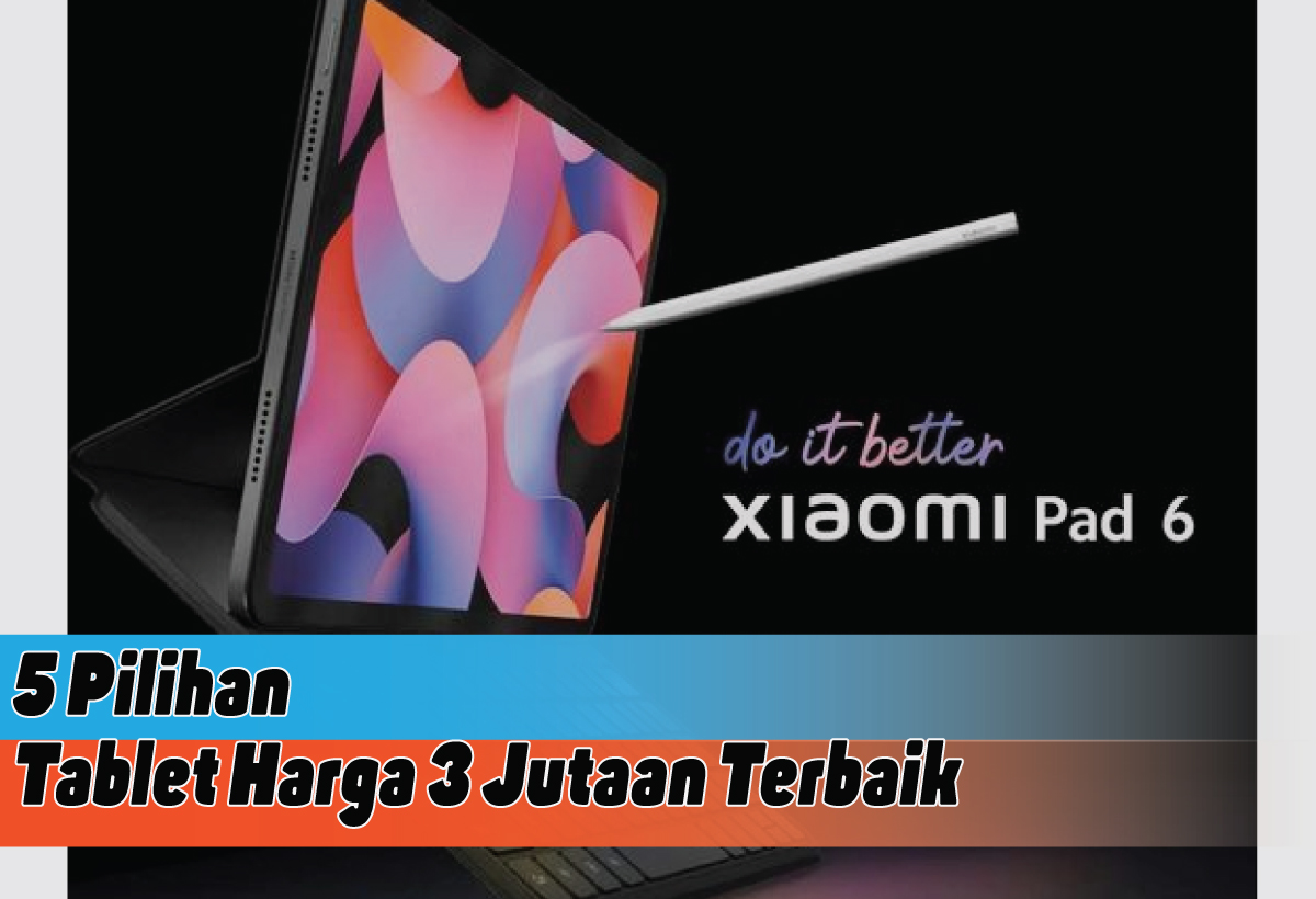 Rekomendasi Tablet Harga 3 Jutaan Terbaik di Tahun 2024, Panduan Lengkap Memilih Gadget Impianmu