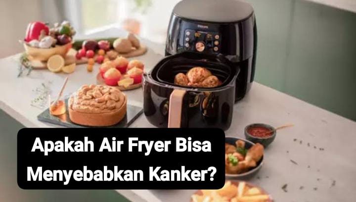 Mitos Atau Fakta Air Fryer Bisa Menyebabkan Kanker? Ini Penjelasan Lengkapnya