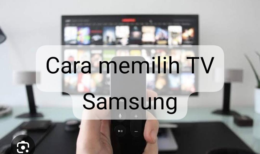 4 Cara Memilih TV Samsung, Sepele Tapi Perlu Diperhatikan