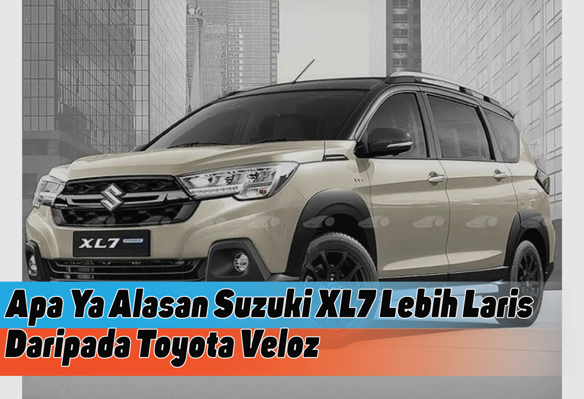 5 Alasan Suzuki XL7 Lebih Laris dibanding Toyota Veloz, Kira-kira Apa Sebabnya Ya?