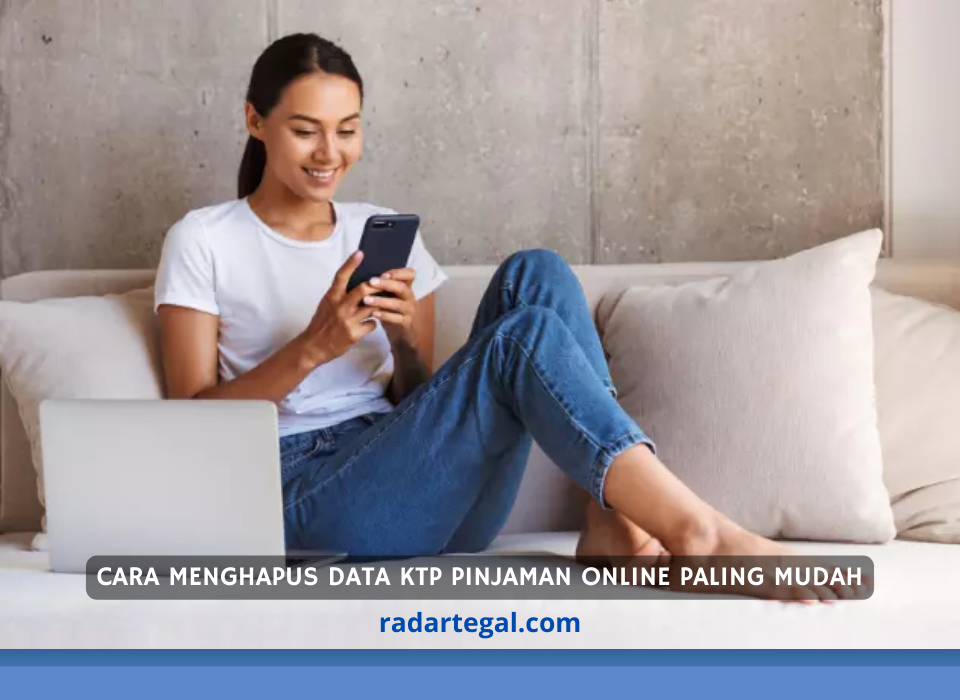 Di Luar Nalar, Begini 3 Cara Menghapus Data KTP Pinjaman Online Paling Mudah 