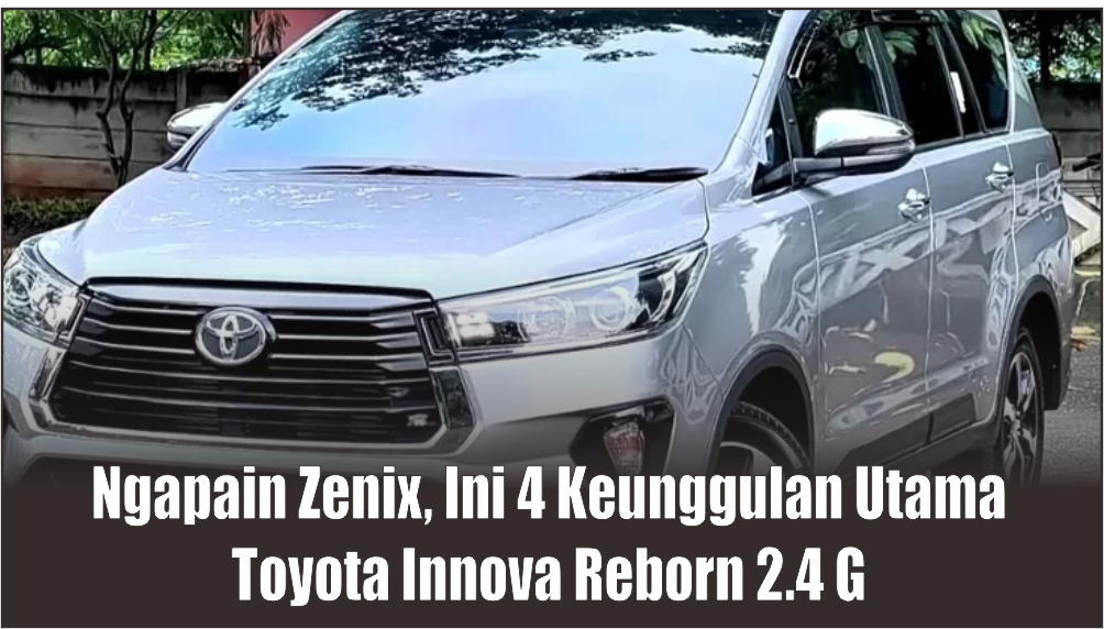 Ngapain Zenix, Ini Spesifikasi Toyota New Kijang Innova Reborn 2.4 G Punya 4 Keunggulan Utama 